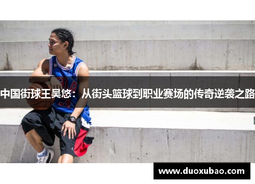 中国街球王吴悠：从街头篮球到职业赛场的传奇逆袭之路