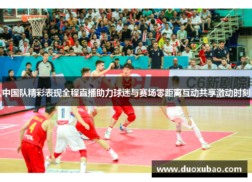 中国队精彩表现全程直播助力球迷与赛场零距离互动共享激动时刻