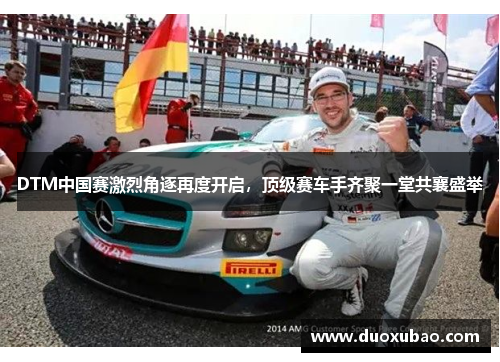 DTM中国赛激烈角逐再度开启，顶级赛车手齐聚一堂共襄盛举