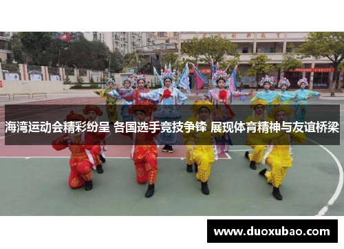 海湾运动会精彩纷呈 各国选手竞技争锋 展现体育精神与友谊桥梁