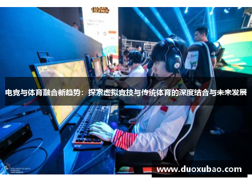 电竞与体育融合新趋势：探索虚拟竞技与传统体育的深度结合与未来发展