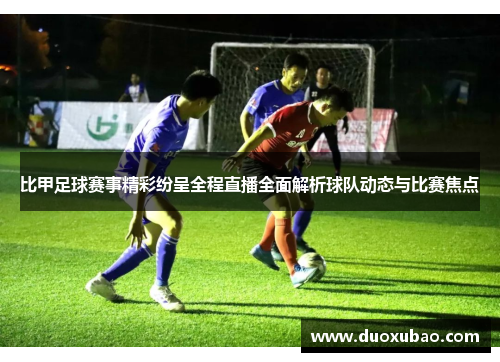 比甲足球赛事精彩纷呈全程直播全面解析球队动态与比赛焦点