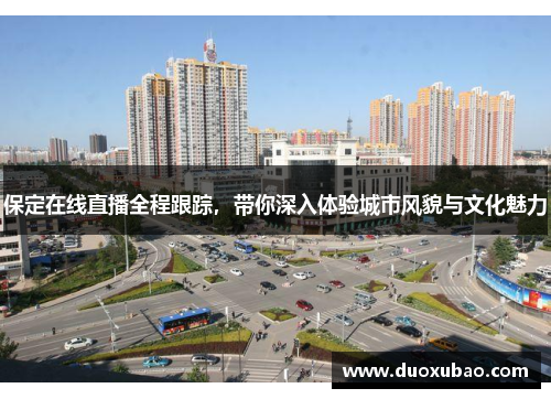保定在线直播全程跟踪，带你深入体验城市风貌与文化魅力