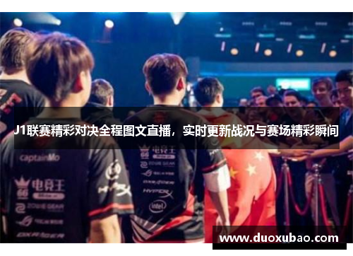 J1联赛精彩对决全程图文直播，实时更新战况与赛场精彩瞬间