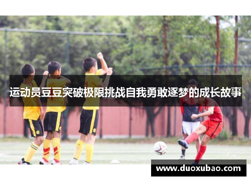运动员豆豆突破极限挑战自我勇敢逐梦的成长故事