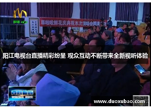阳江电视台直播精彩纷呈 观众互动不断带来全新视听体验